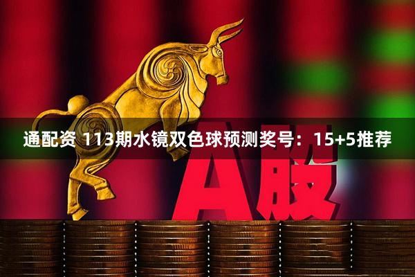 通配资 113期水镜双色球预测奖号：15+5推荐