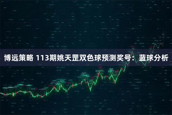博远策略 113期姚天罡双色球预测奖号：蓝球分析