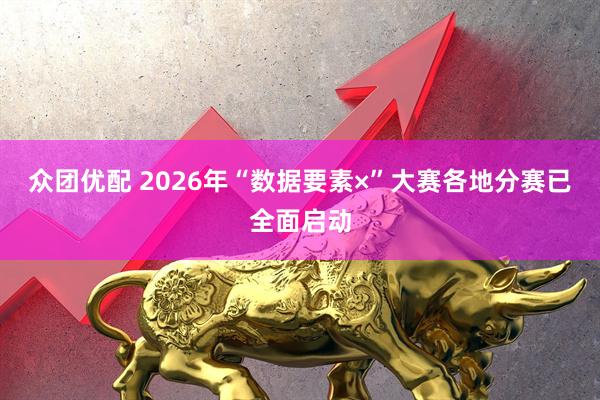 众团优配 2026年“数据要素×”大赛各地分赛已全面启动