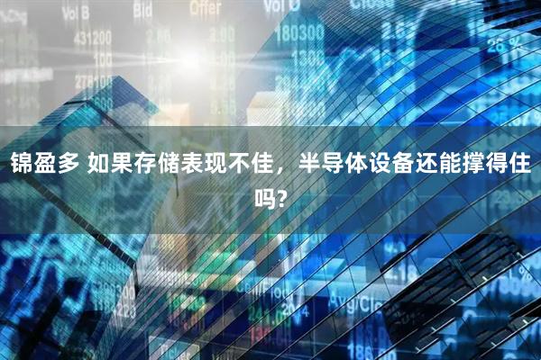 锦盈多 如果存储表现不佳，半导体设备还能撑得住吗?