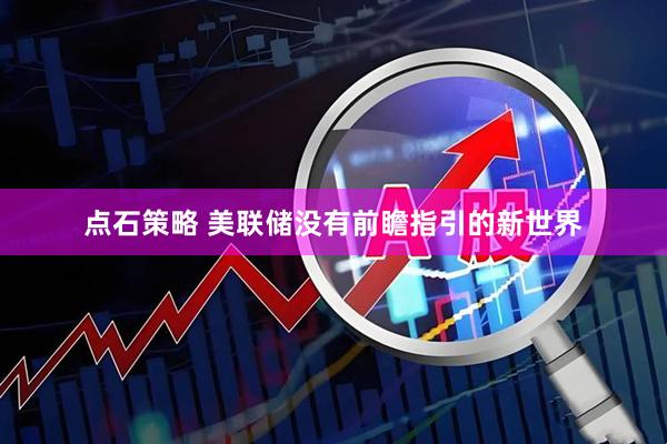 点石策略 美联储没有前瞻指引的新世界